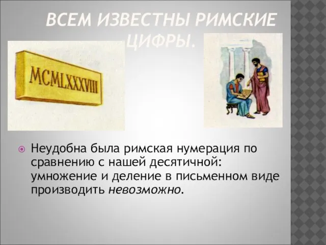 ВСЕМ ИЗВЕСТНЫ РИМСКИЕ ЦИФРЫ. Неудобна была римская нумерация по сравнению с нашей