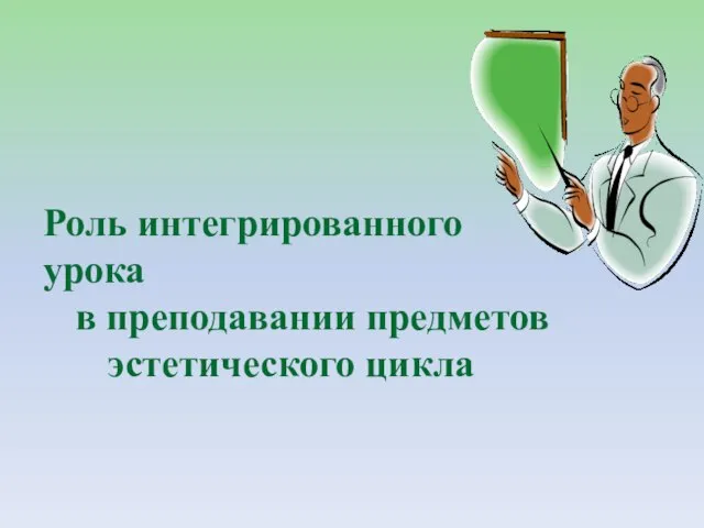 Роль интегрированного урока в преподавании предметов эстетического цикла