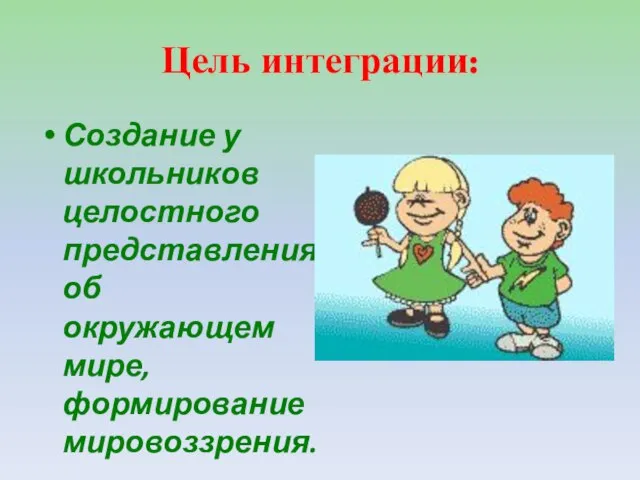 Цель интеграции: Создание у школьников целостного представления об окружающем мире, формирование мировоззрения.