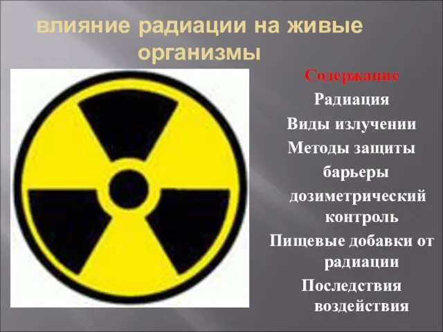 влияние радиации на живые организмы Содержание Радиация Виды излучении Методы защиты барьеры