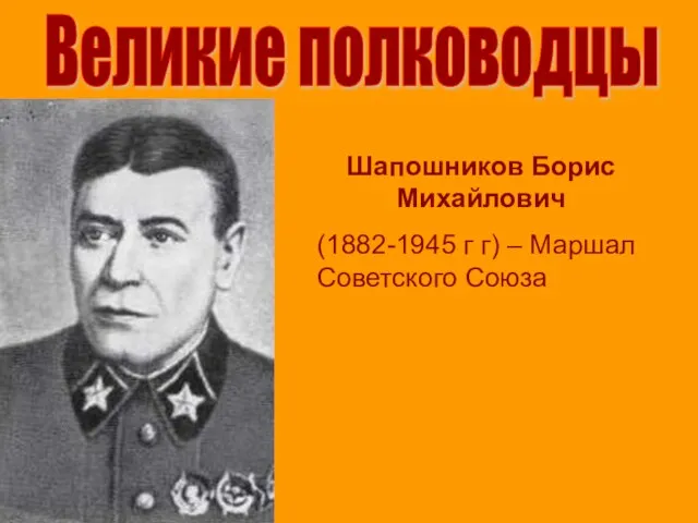 Великие полководцы Шапошников Борис Михайлович (1882-1945 г г) – Маршал Советского Союза