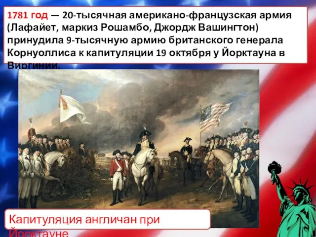 1781 год — 20-тысячная американо-французская армия (Лафайет, маркиз Рошамбо, Джордж Вашингтон) принудила