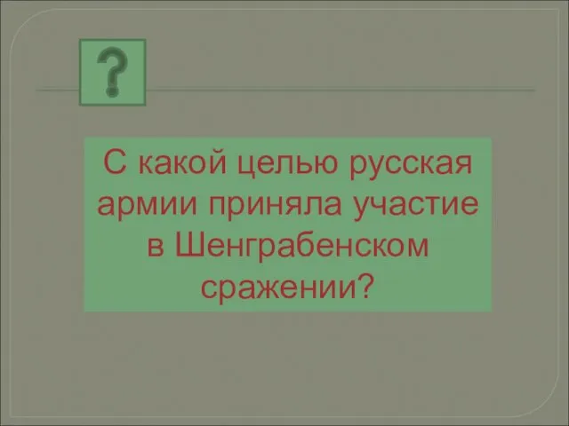 С какой целью русская армии приняла участие в Шенграбенском сражении?