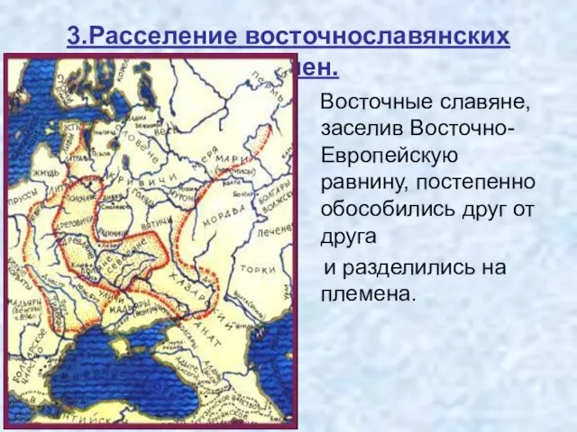 3.Расселение восточнославянских племен. Восточные славяне, заселив Восточно- Европейскую равнину, постепенно обособились друг