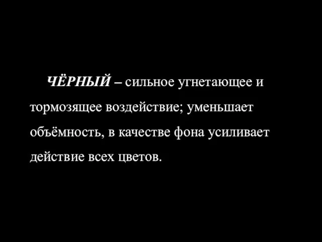 ЧЁРНЫЙ – сильное угнетающее и тормозящее воздействие; уменьшает объёмность, в качестве фона усиливает действие всех цветов.