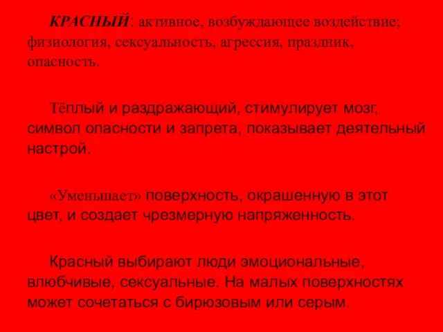 КРАСНЫЙ: активное, возбуждающее воздействие; физиология, сексуальность, агрессия, праздник, опасность. Тёплый и раздражающий,