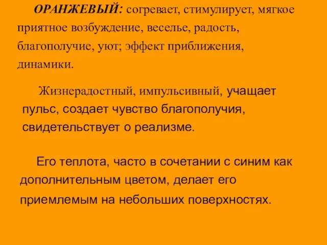 ОРАНЖЕВЫЙ: согревает, стимулирует, мягкое приятное возбуждение, веселье, радость, благополучие, уют; эффект приближения,