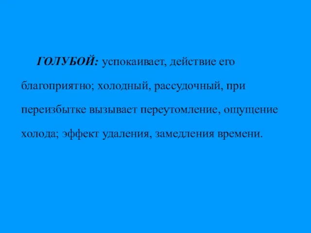 ГОЛУБОЙ: успокаивает, действие его благоприятно; холодный, рассудочный, при переизбытке вызывает переутомление, ощущение