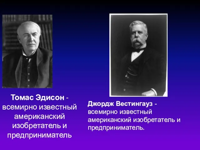 Томас Эдисон - всемирно известный американский изобретатель и предприниматель Джордж Вестингауз -