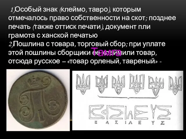 1)Особый знак (клеймо, тавро), которым отмечалось право собственности на скот; позднее печать