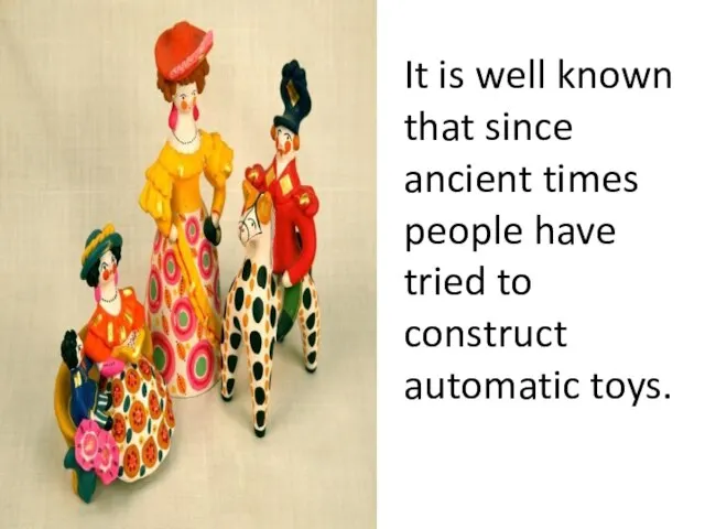 It is well known that since ancient times people have tried to construct automatic toys.
