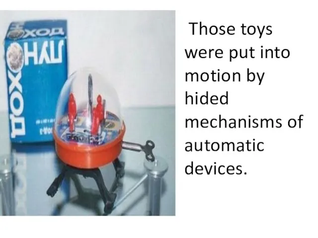 Those toys were put into motion by hided mechanisms of automatic devices.