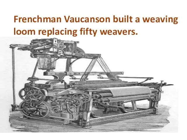 Frenchman Vaucanson built a weaving loom replacing fifty weavers.