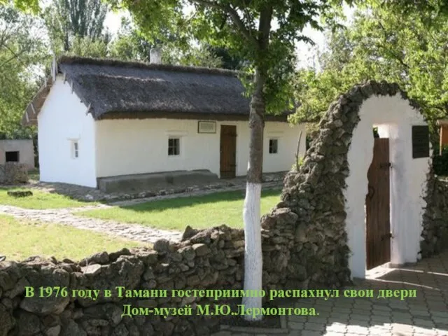 В 1976 году в Тамани гостеприимно распахнул свои двери Дом-музей М.Ю.Лермонтова.