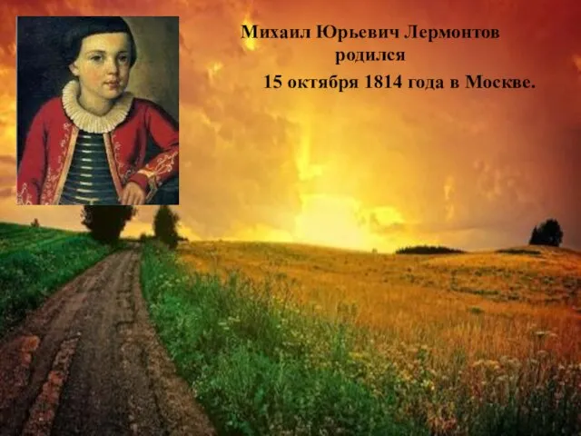 Михаил Юрьевич Лермонтов родился 15 октября 1814 года в Москве.