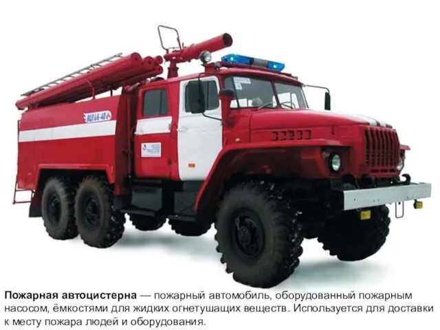 Пожарная автоцистерна — пожарный автомобиль, оборудованный пожарным насосом, ёмкостями для жидких огнетушащих