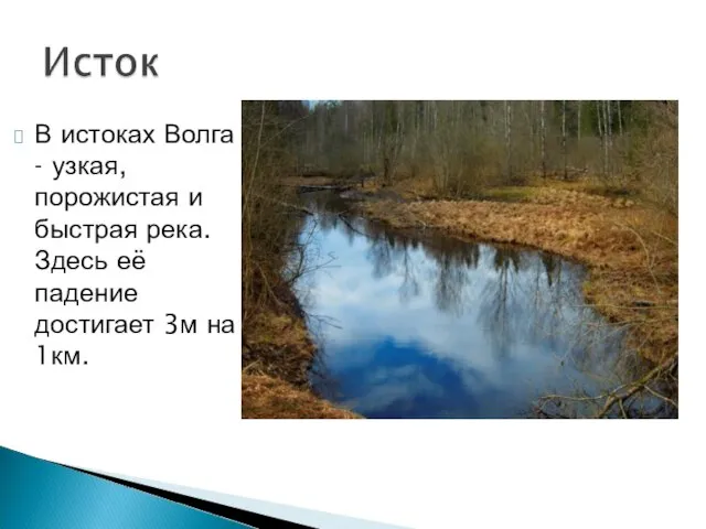 В истоках Волга - узкая, порожистая и быстрая река. Здесь её падение достигает 3м на 1км.