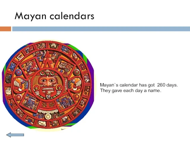 Mayan calendars Mayan`s calendar has got 260 days. They gave each day a name.