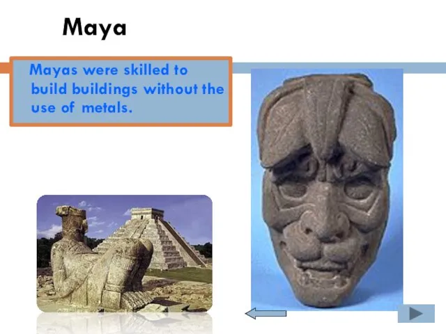 Maya Mayas were skilled to build buildings without the use of metals.