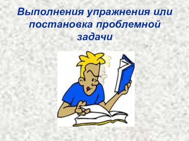 Выполнения упражнения или постановка проблемной задачи