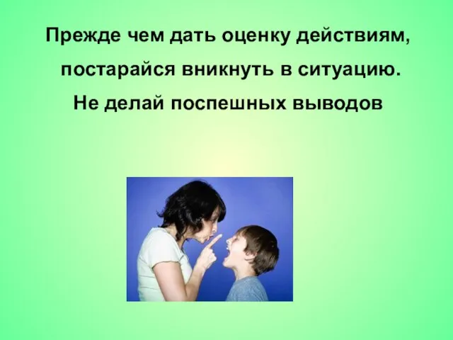 Прежде чем дать оценку действиям, постарайся вникнуть в ситуацию. Не делай поспешных выводов