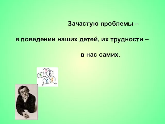 Зачастую проблемы – в поведении наших детей, их трудности – в нас самих.