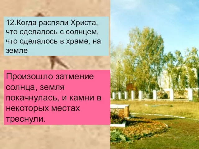 12.Когда распяли Христа, что сделалось с солнцем, что сделалось в храме, на