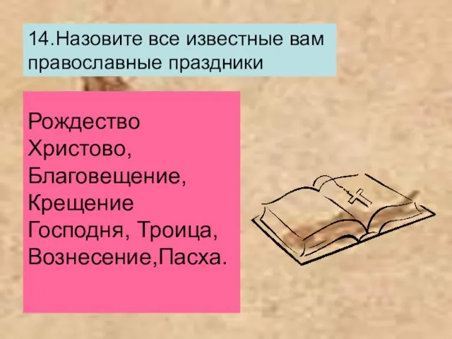 14.Назовите все известные вам православные праздники Рождество Христово, Благовещение, Крещение Господня, Троица,Вознесение,Пасха.