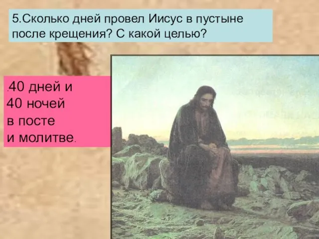 5.Сколько дней провел Иисус в пустыне после крещения? С какой целью? .40