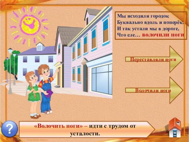 «Волочить ноги» – идти с трудом от усталости. Мы исходили городок Буквально