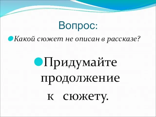 Вопрос: Какой сюжет не описан в рассказе? Придумайте продолжение к сюжету.