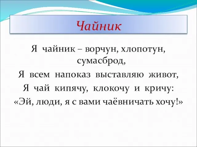 Чайник Я чайник – ворчун, хлопотун, сумасброд, Я всем напоказ выставляю живот,