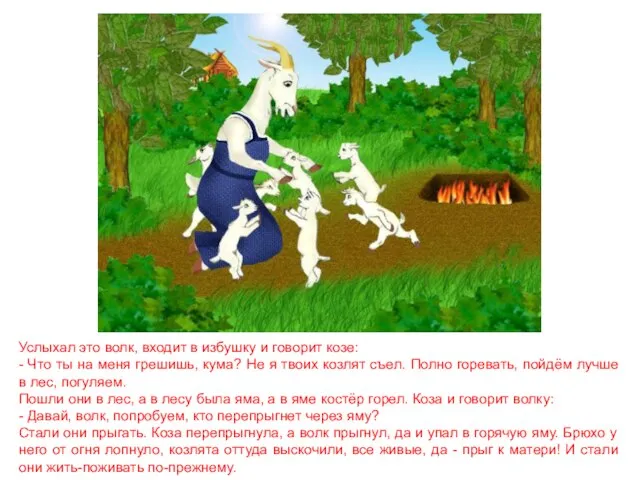 Услыхал это волк, входит в избушку и говорит козе: - Что ты