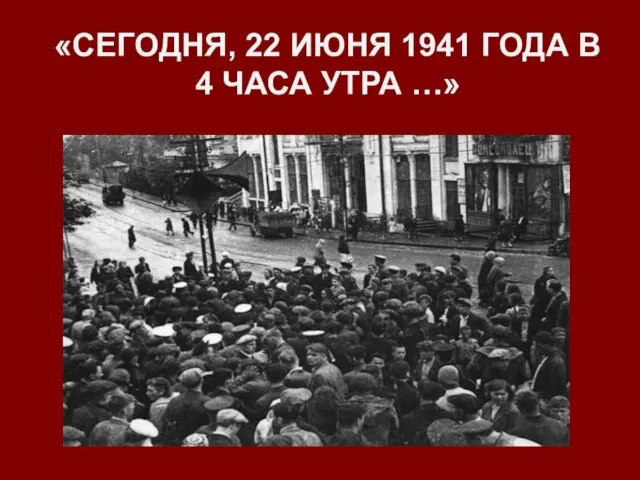 «СЕГОДНЯ, 22 ИЮНЯ 1941 ГОДА В 4 ЧАСА УТРА …»