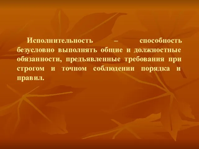 Исполнительность – способность безусловно выполнять общие и должностные обязанности, предъявленные требования при