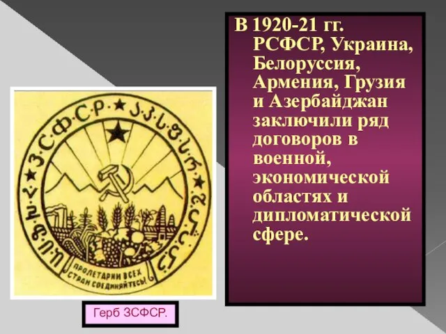 Герб ЗСФСР. В 1920-21 гг. РСФСР, Украина, Белоруссия, Армения, Грузия и Азербайджан