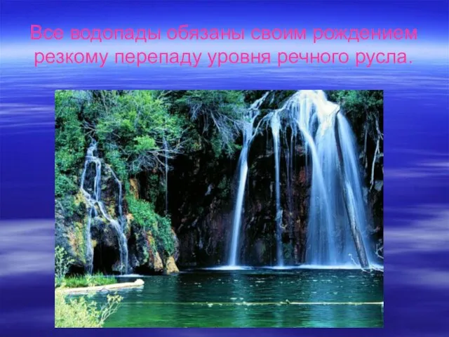 Все водопады обязаны своим рождением резкому перепаду уровня речного русла.