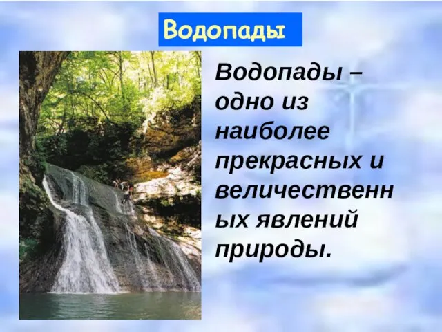 Водопады Водопады – одно из наиболее прекрасных и величественных явлений природы.