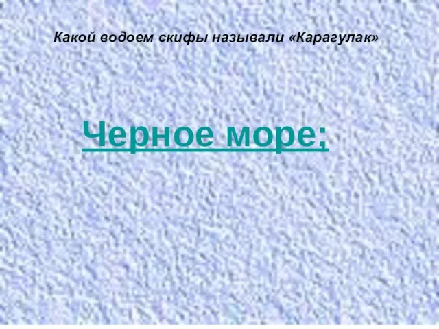 Какой водоем скифы называли «Карагулак» Черное море;