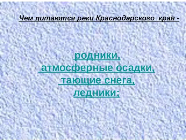 Чем питаются реки Краснодарского края - родники, атмосферные осадки, тающие снега, ледники;