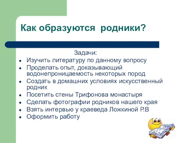 Как образуются родники? Задачи: Изучить литературу по данному вопросу Проделать опыт, доказывающий