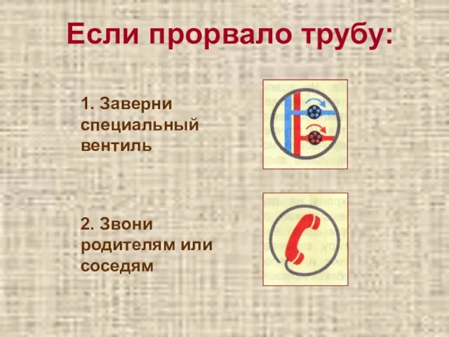 Если прорвало трубу: 1. Заверни специальный вентиль 2. Звони родителям или соседям