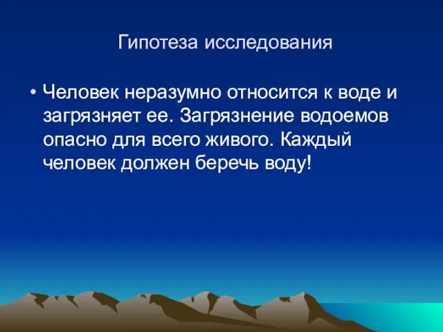 Гипотеза исследования Человек неразумно относится к воде и загрязняет ее. Загрязнение водоемов