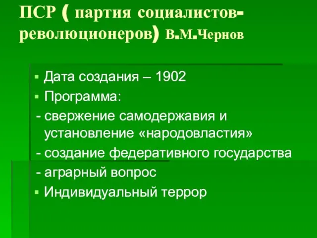ПСР ( партия социалистов-революционеров) В.М.Чернов Дата создания – 1902 Программа: - свержение