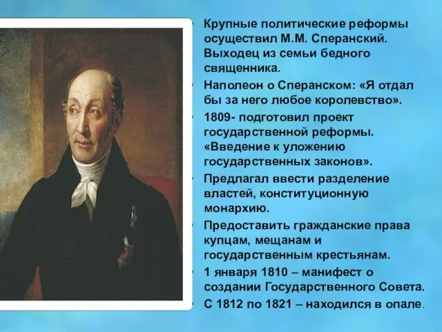 Крупные политические реформы осуществил М.М. Сперанский. Выходец из семьи бедного священника. Наполеон