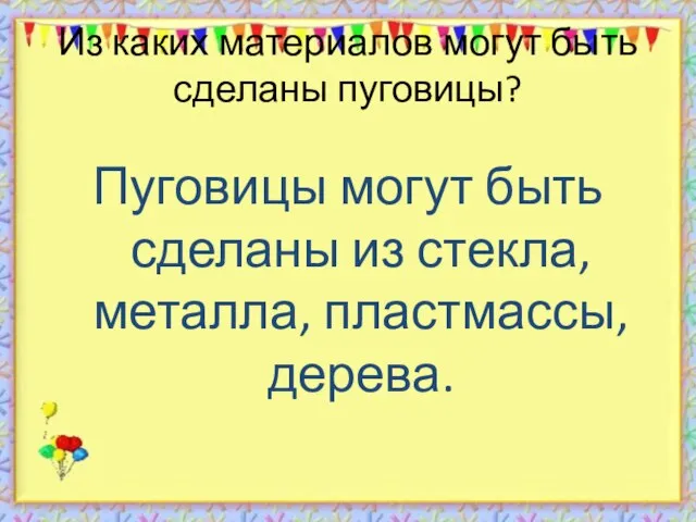 Из каких материалов могут быть сделаны пуговицы? Пуговицы могут быть сделаны из стекла, металла, пластмассы, дерева.