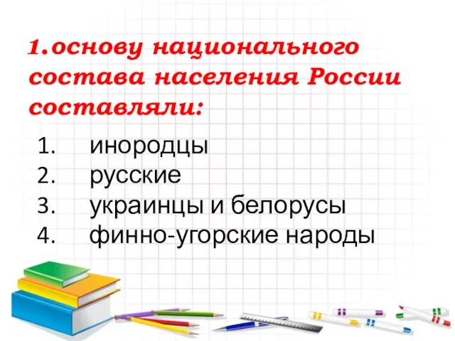 1. основу национального состава населения России составляли: инородцы русские украинцы и белорусы финно-угорские народы