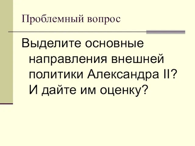 Проблемный вопрос Выделите основные направления внешней политики Александра II? И дайте им оценку?
