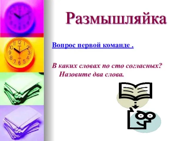 Размышляйка Вопрос первой команде . В каких словах по сто согласных? Назовите два слова.