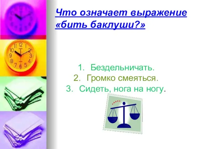 Что означает выражение «бить баклуши?» Бездельничать. Громко смеяться. Сидеть, нога на ногу.